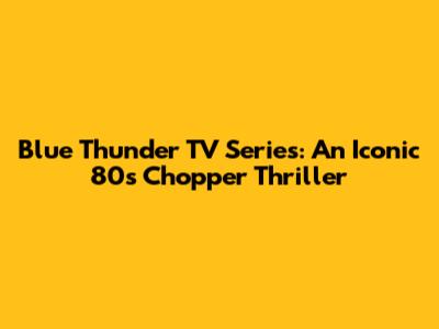 Blue Thunder TV Series: An Iconic 80s Chopper Thriller