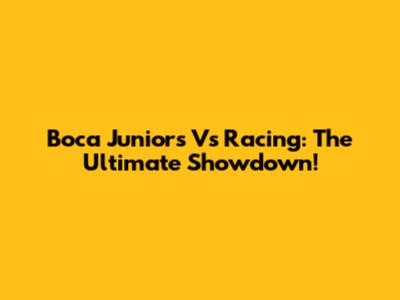 Boca Juniors Vs Racing: The Ultimate Showdown!
