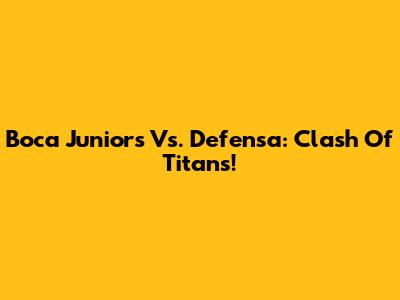 Boca Juniors Vs. Defensa: Clash Of Titans!