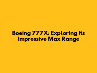 Boeing 777X: Exploring Its Impressive Max Range