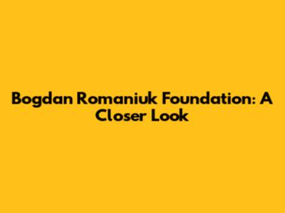 Bogdan Romaniuk Foundation: A Closer Look