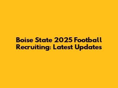 Boise State 2025 Football Recruiting: Latest Updates