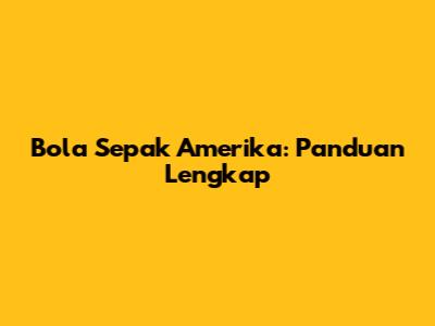 Bola Sepak Amerika: Panduan Lengkap