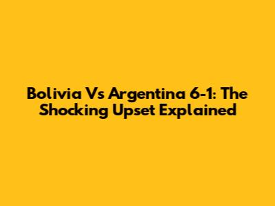 Bolivia Vs Argentina 6-1: The Shocking Upset Explained