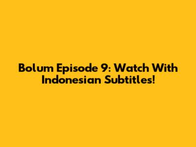 Bolum Episode 9: Watch With Indonesian Subtitles!