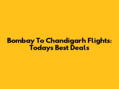 Bombay To Chandigarh Flights: Today's Best Deals
