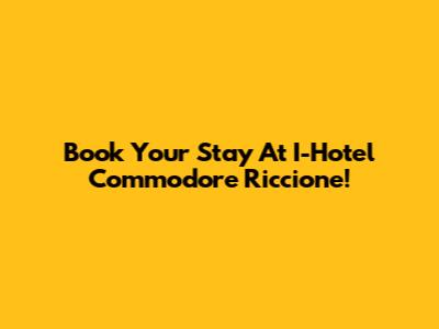 Book Your Stay At I-Hotel Commodore Riccione!
