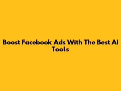 Boost Facebook Ads With The Best AI Tools