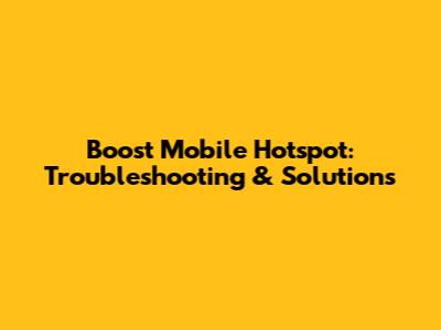Boost Mobile Hotspot: Troubleshooting & Solutions