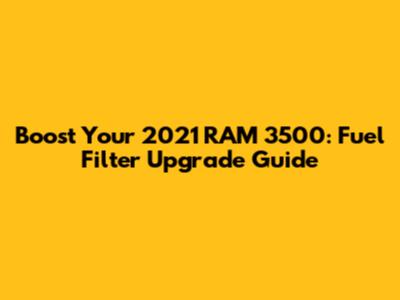Boost Your 2021 RAM 3500: Fuel Filter Upgrade Guide