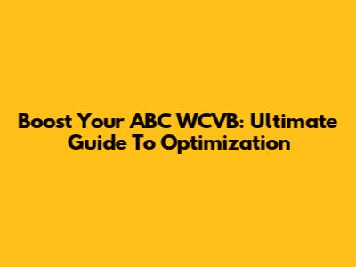 Boost Your ABC WCVB: Ultimate Guide To Optimization
