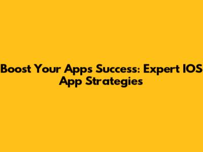Boost Your App's Success: Expert IOS App Strategies