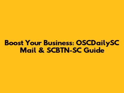 Boost Your Business: OSCDailySC Mail & SCBTN-SC Guide