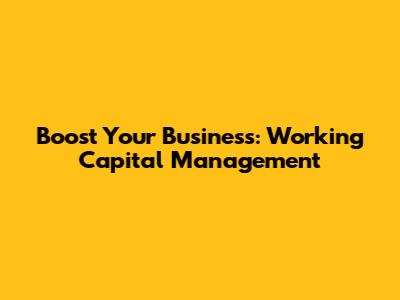 Boost Your Business: Working Capital Management