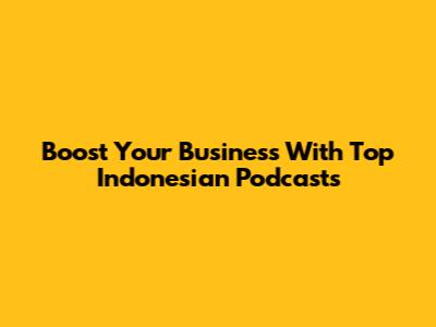 Boost Your Business With Top Indonesian Podcasts