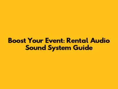 Boost Your Event: Rental Audio Sound System Guide