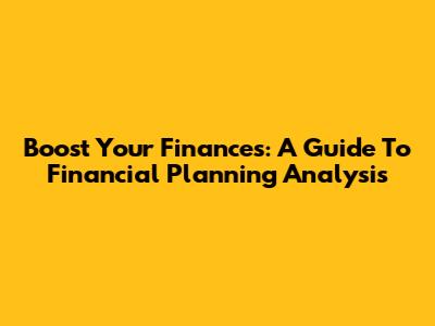 Boost Your Finances: A Guide To Financial Planning Analysis