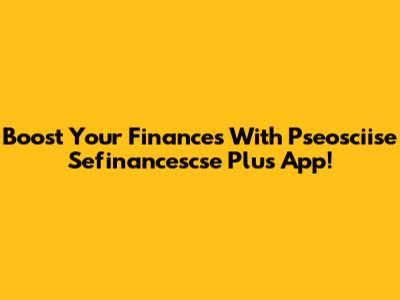 Boost Your Finances With Pseosciise Sefinancescse Plus App!