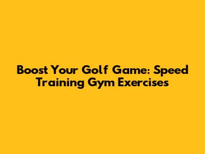 Boost Your Golf Game: Speed Training Gym Exercises