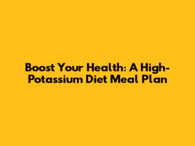Boost Your Health: A High-Potassium Diet Meal Plan