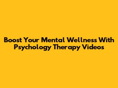 Boost Your Mental Wellness With Psychology Therapy Videos