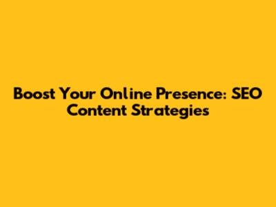Boost Your Online Presence: SEO Content Strategies