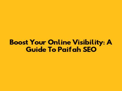 Boost Your Online Visibility: A Guide To Paifah SEO