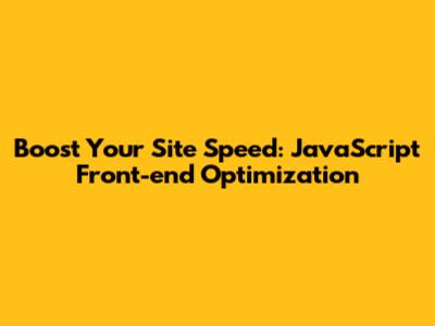 Boost Your Site Speed: JavaScript Front-end Optimization