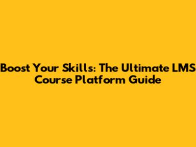 Boost Your Skills: The Ultimate LMS Course Platform Guide