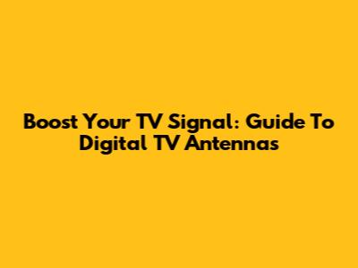 Boost Your TV Signal: Guide To Digital TV Antennas