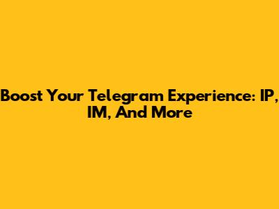 Boost Your Telegram Experience: IP, IM, And More