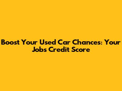 Boost Your Used Car Chances: Your Job's Credit Score
