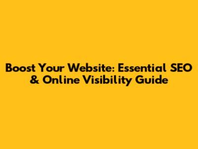 Boost Your Website: Essential SEO & Online Visibility Guide