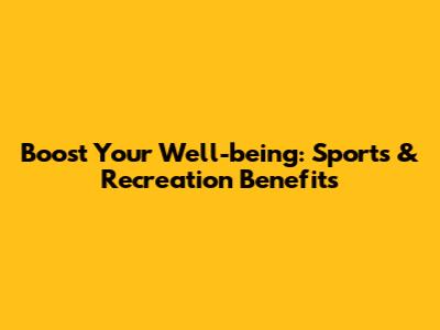Boost Your Well-being: Sports & Recreation Benefits