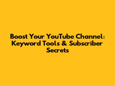 Boost Your YouTube Channel: Keyword Tools & Subscriber Secrets