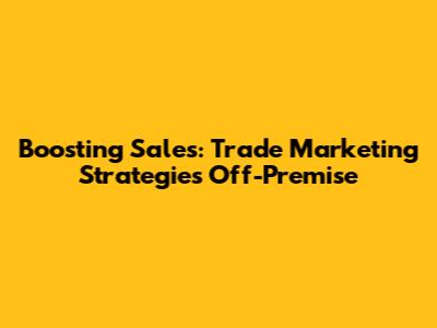 Boosting Sales: Trade Marketing Strategies Off-Premise