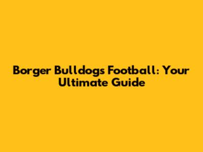 Borger Bulldogs Football: Your Ultimate Guide