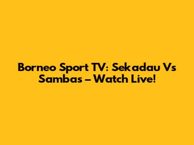 Borneo Sport TV: Sekadau Vs Sambas – Watch Live!
