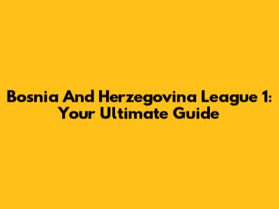 Bosnia And Herzegovina League 1: Your Ultimate Guide