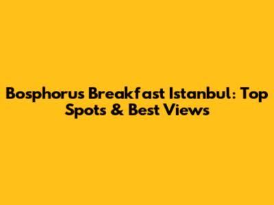 Bosphorus Breakfast Istanbul: Top Spots & Best Views