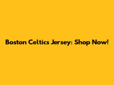 Boston Celtics Jersey: Shop Now!