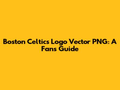 Boston Celtics Logo Vector PNG: A Fan's Guide