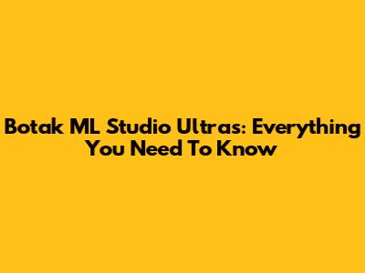 Botak ML Studio Ultras: Everything You Need To Know