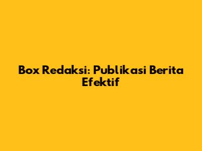Box Redaksi: Publikasi Berita Efektif