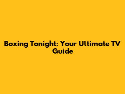Boxing Tonight: Your Ultimate TV Guide