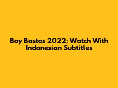 Boy Bastos 2022: Watch With Indonesian Subtitles