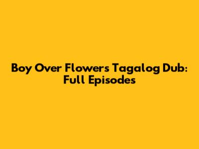 Boy Over Flowers Tagalog Dub: Full Episodes