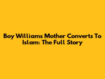 Boy William's Mother Converts To Islam: The Full Story