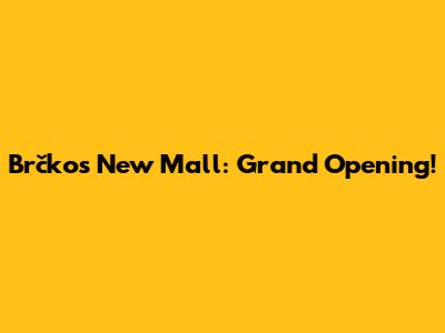 Brčko's New Mall: Grand Opening!