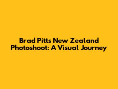Brad Pitt's New Zealand Photoshoot: A Visual Journey